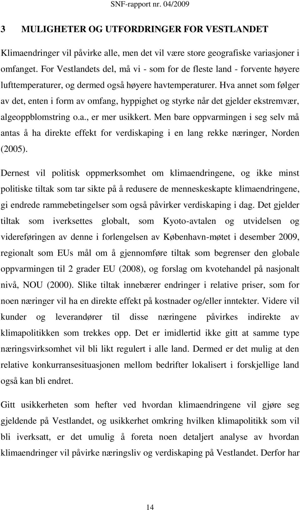 Hva annet som følger av det, enten i form av omfang, hyppighet og styrke når det gjelder ekstremvær, algeoppblomstring o.a., er mer usikkert.