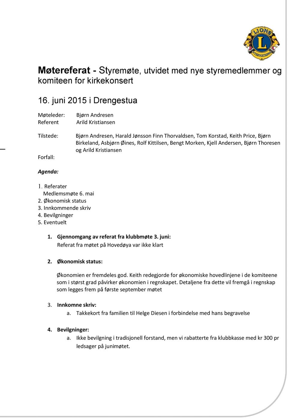 Øines, Rolf Kittilsen, Bengt Morken, Kjell Andersen, Bjørn Thoresen og Arild Kristiansen Agenda: 1. Referater Medlemsmøte 6. mai 2. Økonomisk status 3. Innkommende skriv. Bevilgninger. Eventuelt 1.