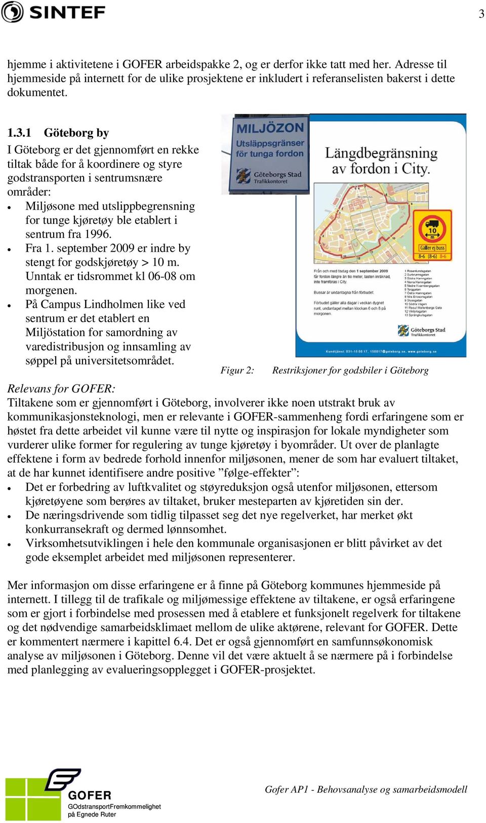 sentrum fra 1996. Fra 1. september 2009 er indre by stengt for godskjøretøy > 10 m. Unntak er tidsrommet kl 06-08 om morgenen.