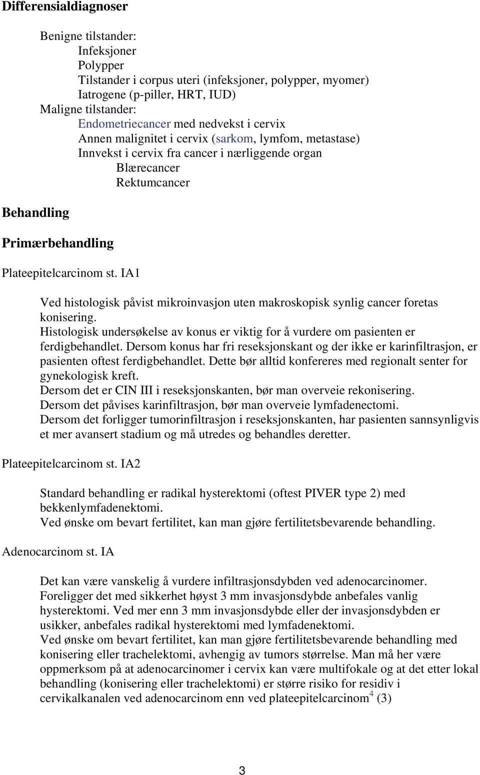 IA1 Ved histologisk påvist mikroinvasjon uten makroskopisk synlig cancer foretas konisering. Histologisk undersøkelse av konus er viktig for å vurdere om pasienten er ferdigbehandlet.