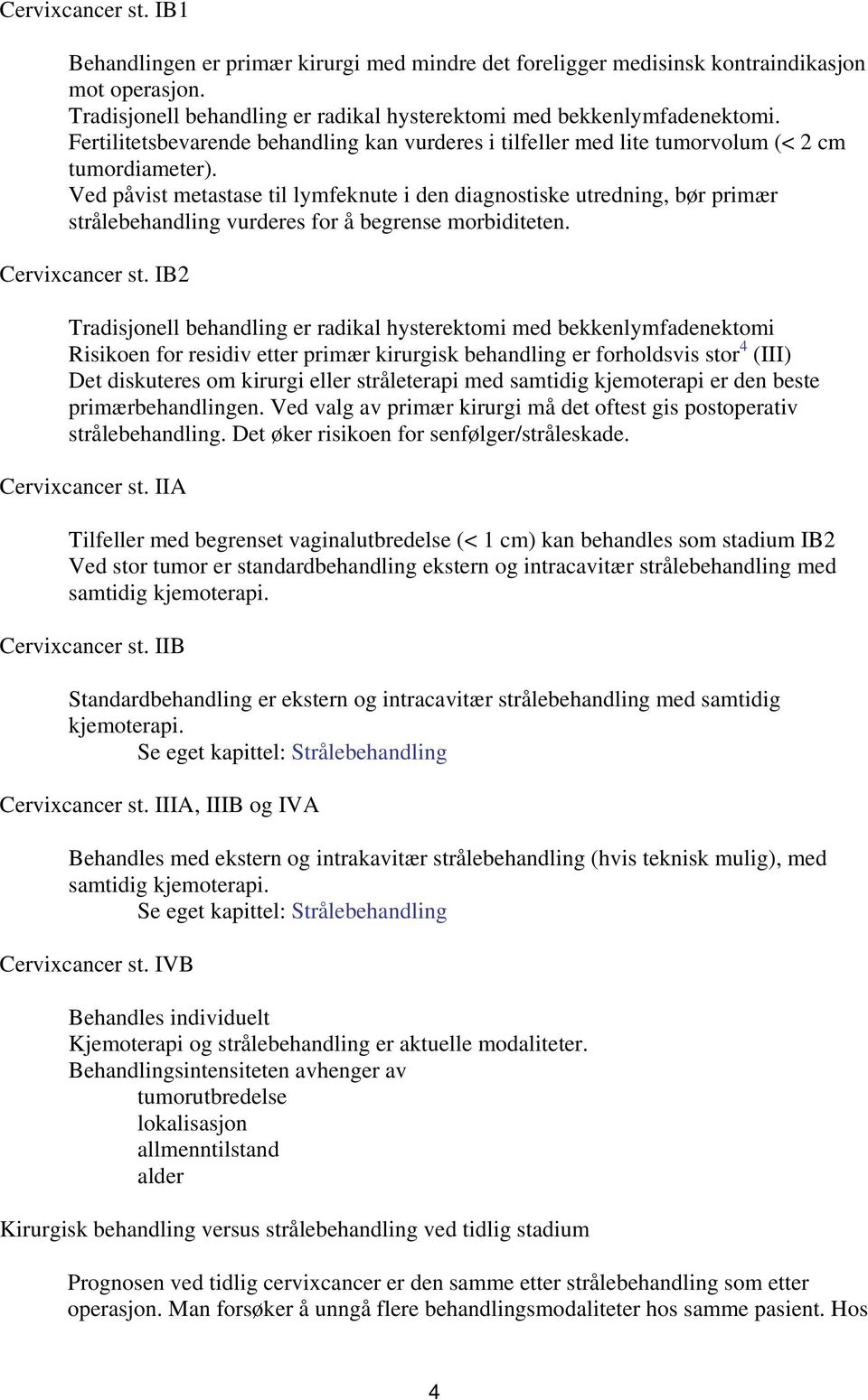 Ved påvist metastase til lymfeknute i den diagnostiske utredning, bør primær strålebehandling vurderes for å begrense morbiditeten. Cervixcancer st.