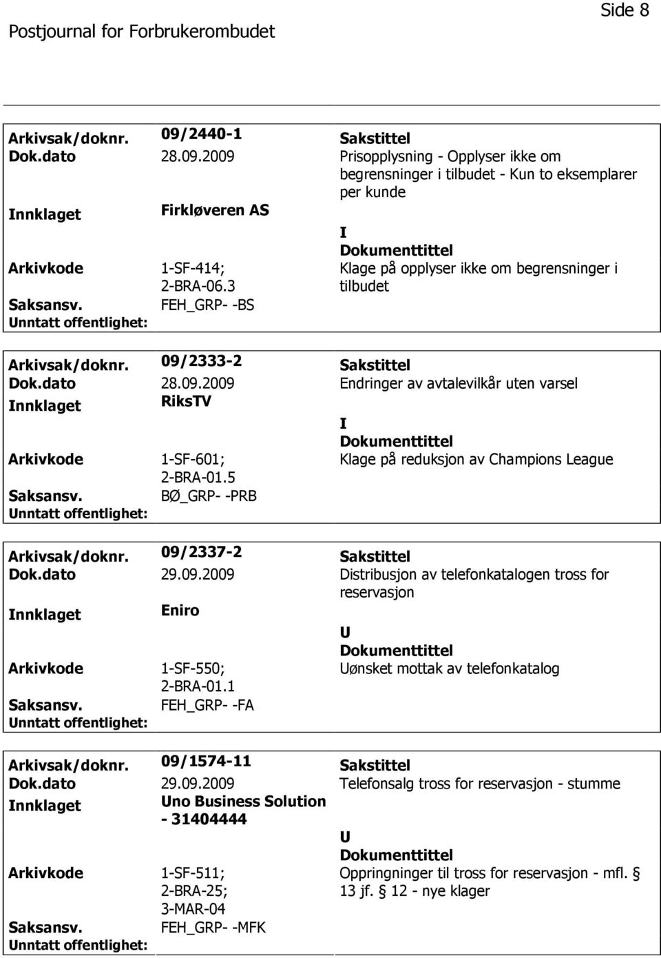 5 Klage på reduksjon av Champions League BØ_GRP- -PRB Arkivsak/doknr. 09/2337-2 Sakstittel Dok.dato 29.09.2009 Distribusjon av telefonkatalogen tross for reservasjon nnklaget Eniro 1-SF-550; 2-BRA-01.