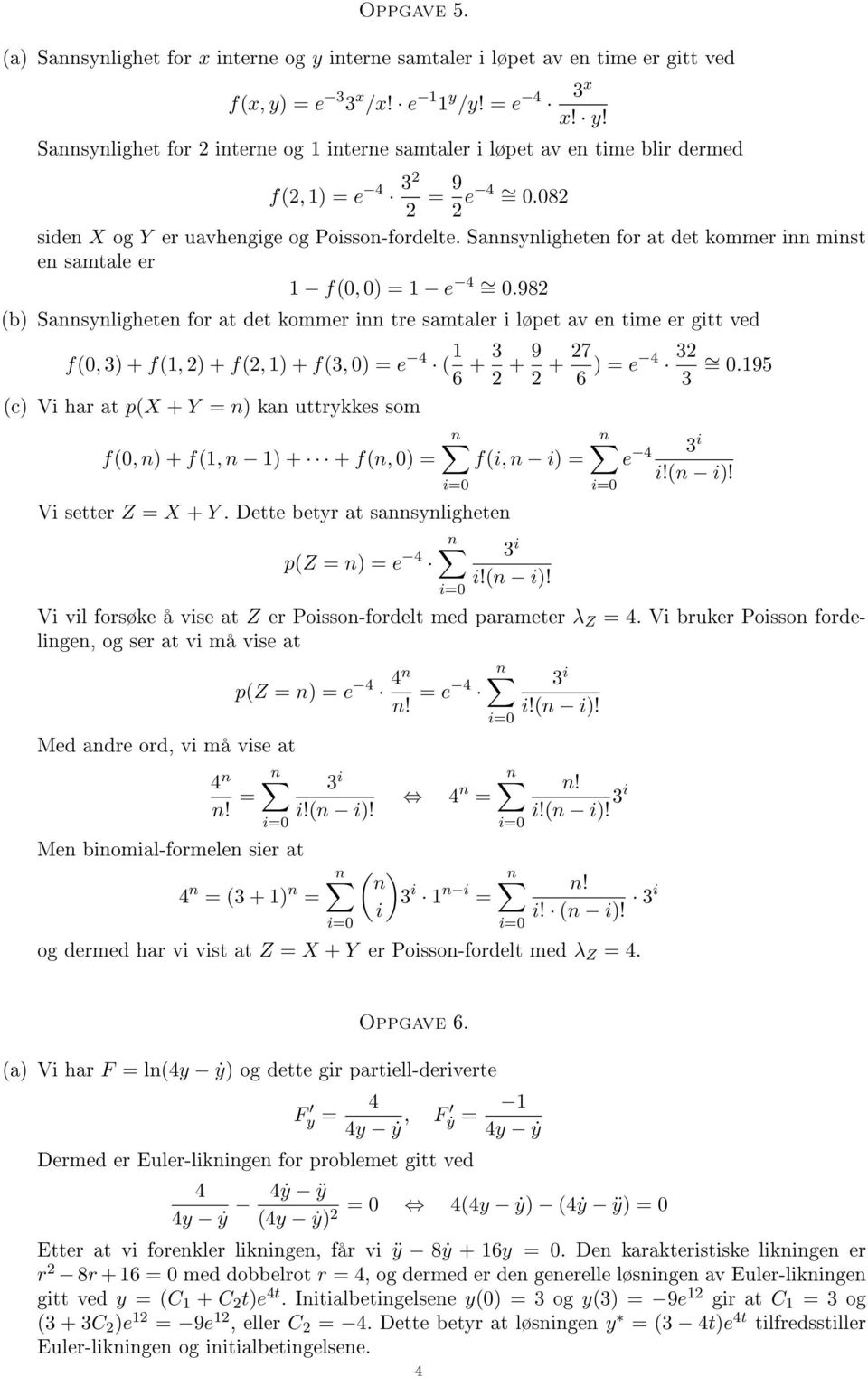 982 (b) Sannsynligheen for a de kommer inn re samaler i løpe av en ime er gi ved f(0, 3) + f(1, 2) + f(2, 1) + f(3, 0) = e ( 1 6 + 3 2 + 9 2 + 27 6 ) = e 32 3 = 0.