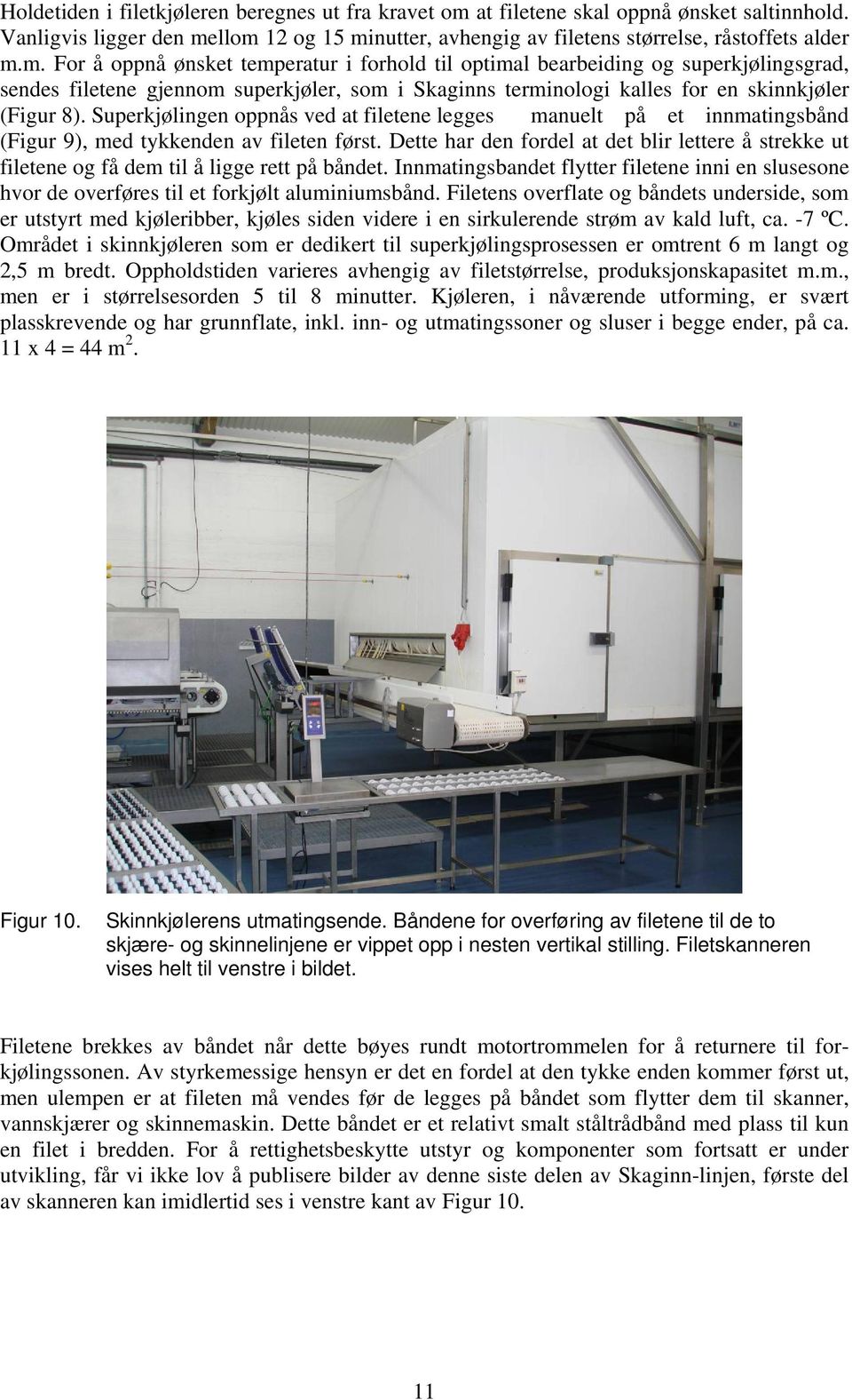 llom 12 og 15 minutter, avhengig av filetens størrelse, råstoffets alder m.m. For å oppnå ønsket temperatur i forhold til optimal bearbeiding og superkjølingsgrad, sendes filetene gjennom superkjøler, som i Skaginns terminologi kalles for en skinnkjøler (Figur 8).