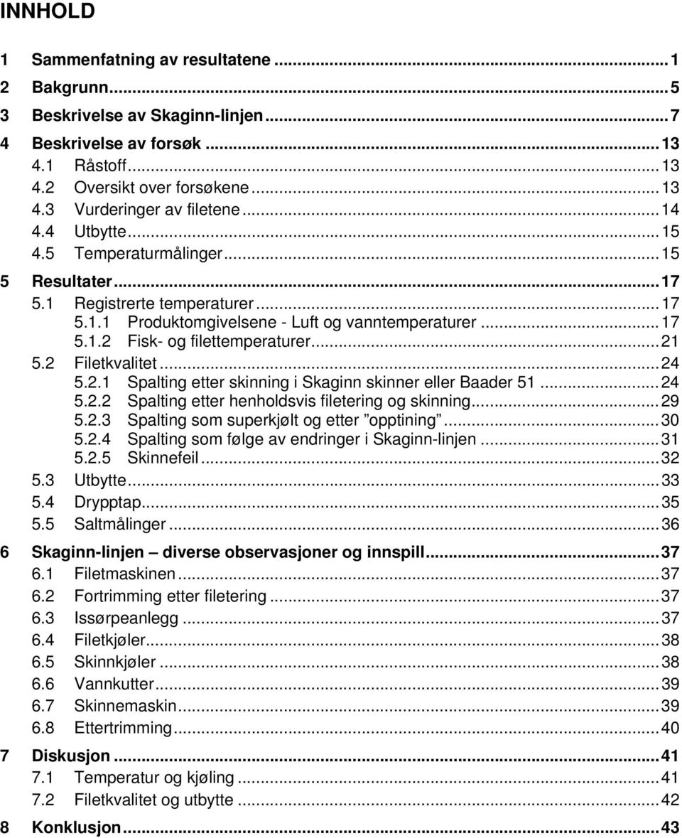 2 Filetkvalitet...24 5.2.1 Spalting etter skinning i Skaginn skinner eller Baader 51...24 5.2.2 Spalting etter henholdsvis filetering og skinning...29 5.2.3 Spalting som superkjølt og etter opptining.