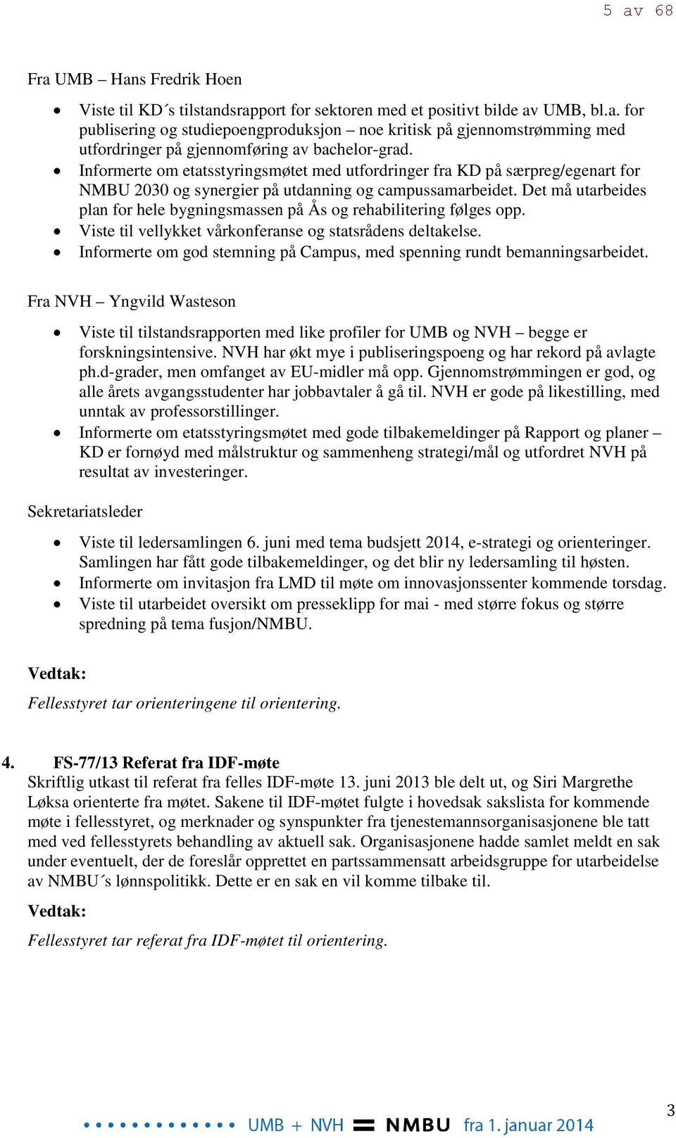 Det må utarbeides plan for hele bygningsmassen på Ås og rehabilitering følges opp. Viste til vellykket vårkonferanse og statsrådens deltakelse.