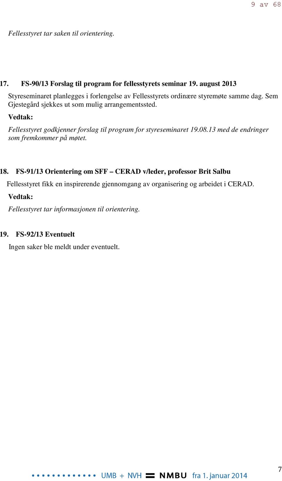 Vedtak: Fellesstyret godkjenner forslag til program for styreseminaret 19.08.13 med de endringer som fremkommer på møtet. 18.