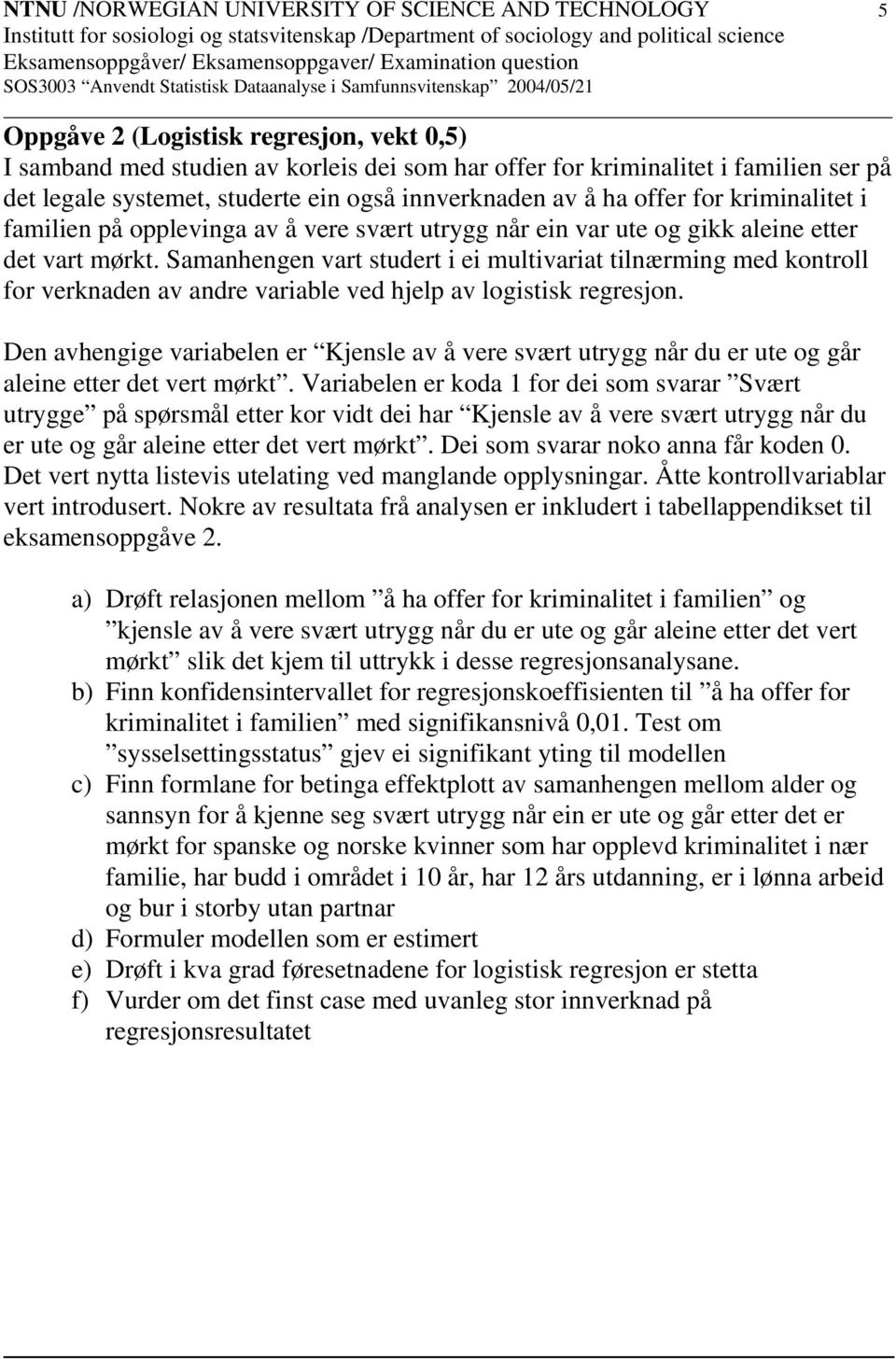 Samanhengen vart studert i ei multivariat tilnærming med kontroll for verknaden av andre variable ved hjelp av logistisk regresjon.