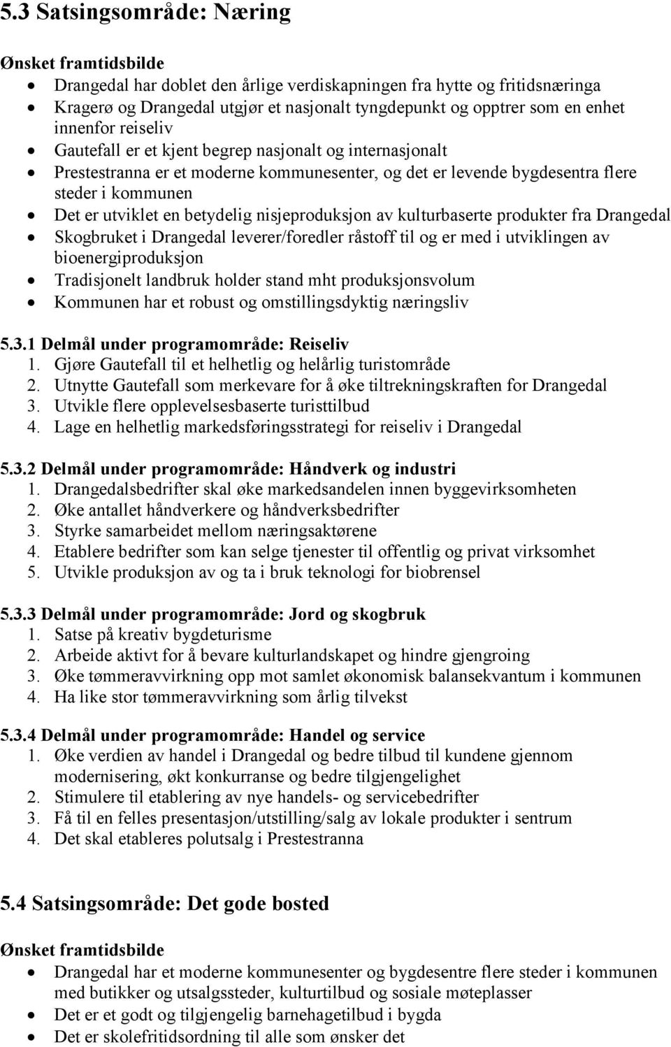 betydelig nisjeproduksjon av kulturbaserte produkter fra Drangedal Skogbruket i Drangedal leverer/foredler råstoff til og er med i utviklingen av bioenergiproduksjon Tradisjonelt landbruk holder