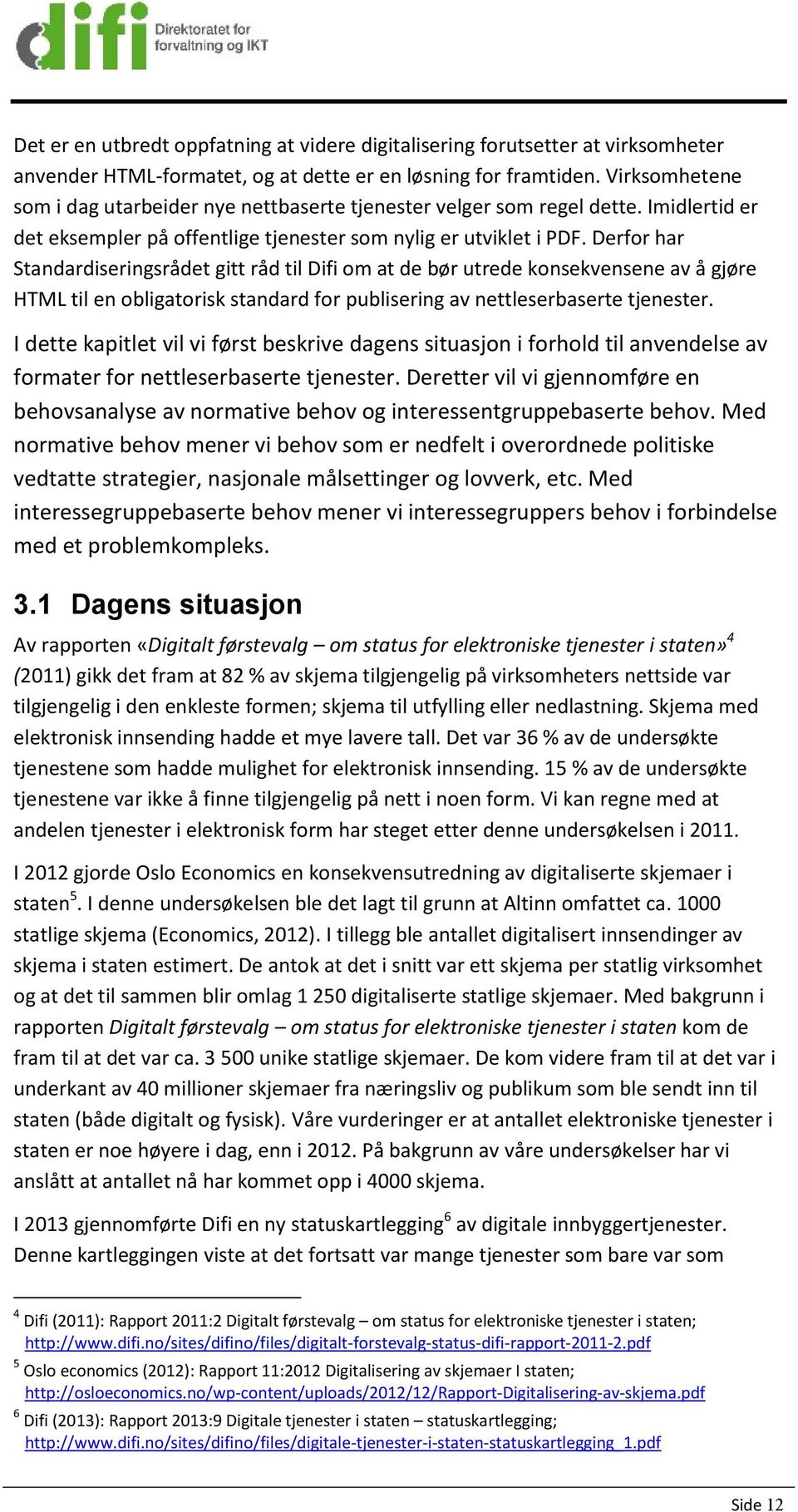 Derfor har Standardiseringsrådet gitt råd til Difi om at de bør utrede konsekvensene av å gjøre HTML til en obligatorisk standard for publisering av nettleserbaserte tjenester.