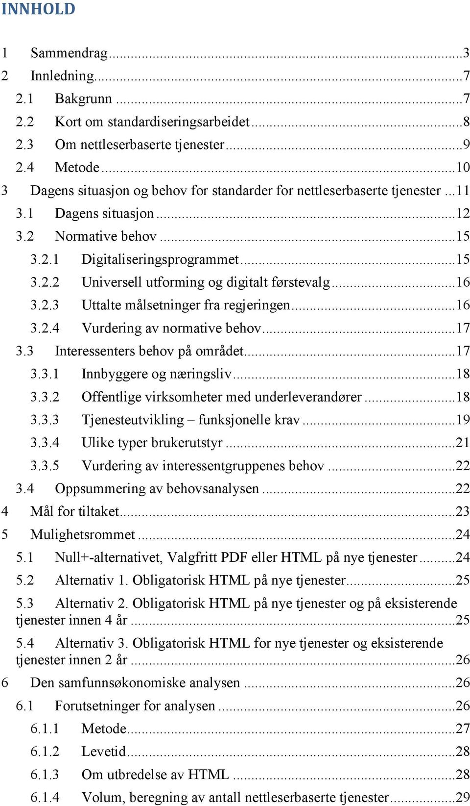 ..16 3.2.3 Uttalte målsetninger fra regjeringen...16 3.2.4 Vurdering av normative behov...17 3.3 Interessenters behov på området...17 3.3.1 Innbyggere og næringsliv...18 3.3.2 Offentlige virksomheter med underleverandører.