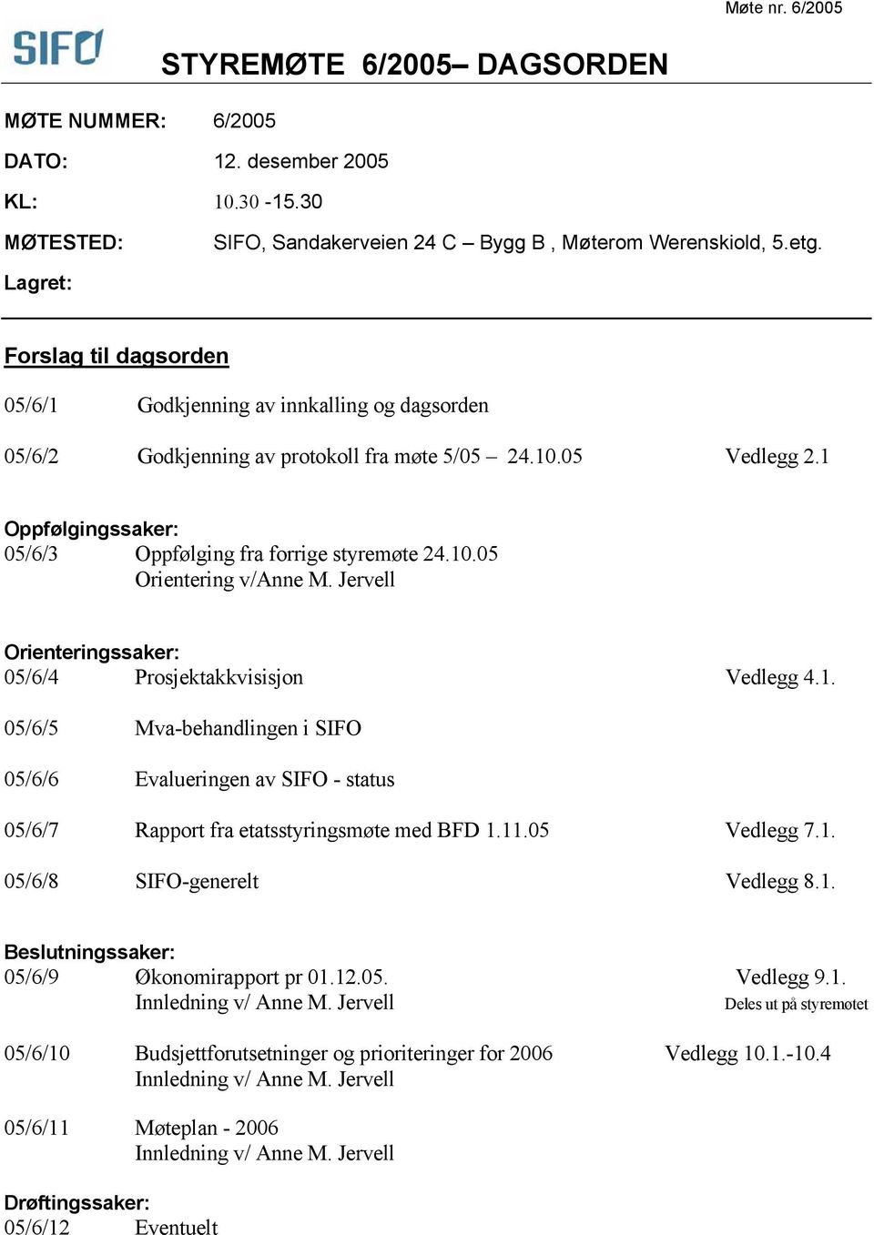 1 Oppfølgingssaker: 05/6/3 Oppfølging fra forrige styremøte 24.10.05 Orientering v/anne M. Jervell Orienteringssaker: 05/6/4 Prosjektakkvisisjon Vedlegg 4.1. 05/6/5 Mva-behandlingen i SIFO 05/6/6 Evalueringen av SIFO - status 05/6/7 Rapport fra etatsstyringsmøte med BFD 1.