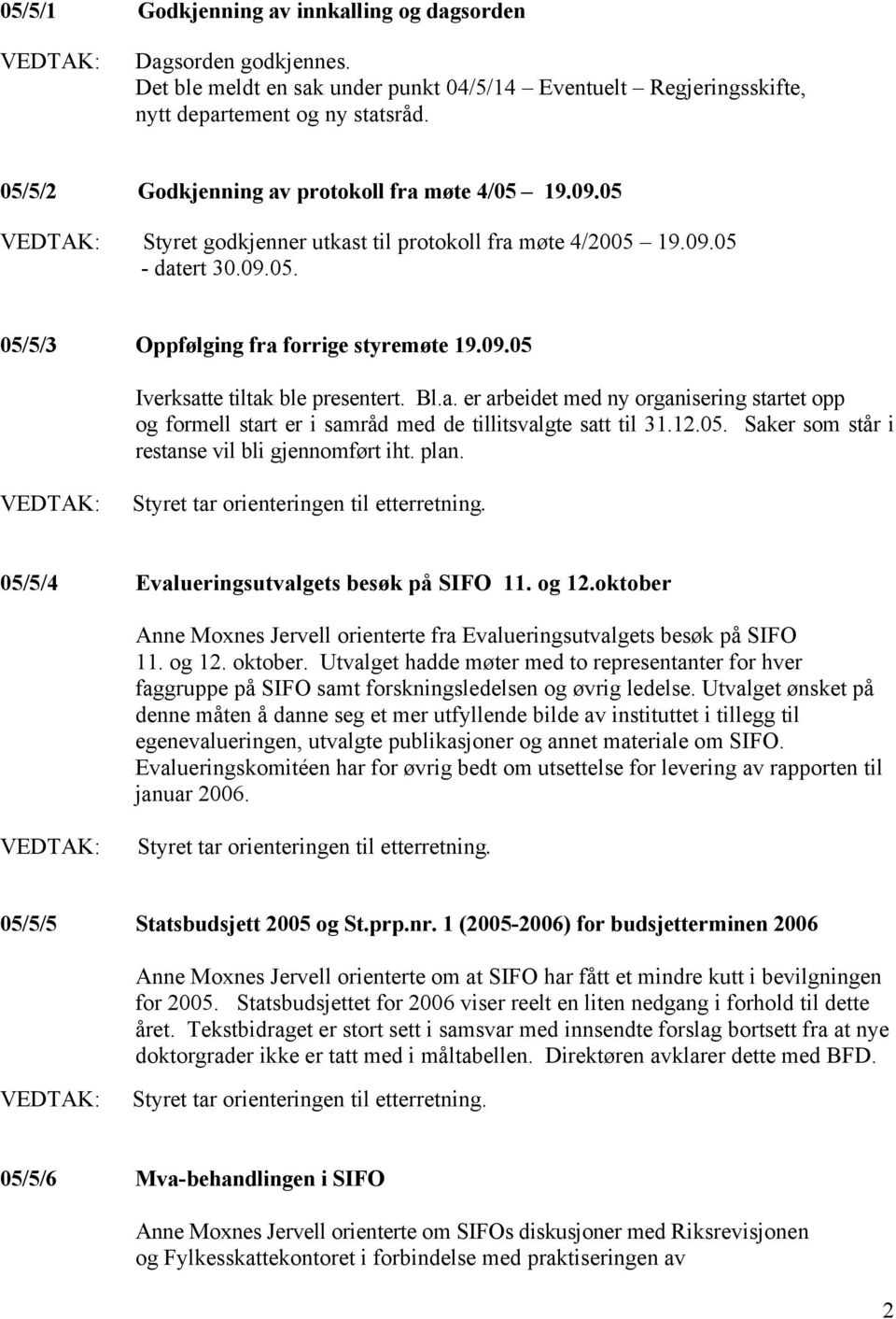 Bl.a. er arbeidet med ny organisering startet opp og formell start er i samråd med de tillitsvalgte satt til 31.12.05. Saker som står i restanse vil bli gjennomført iht. plan.