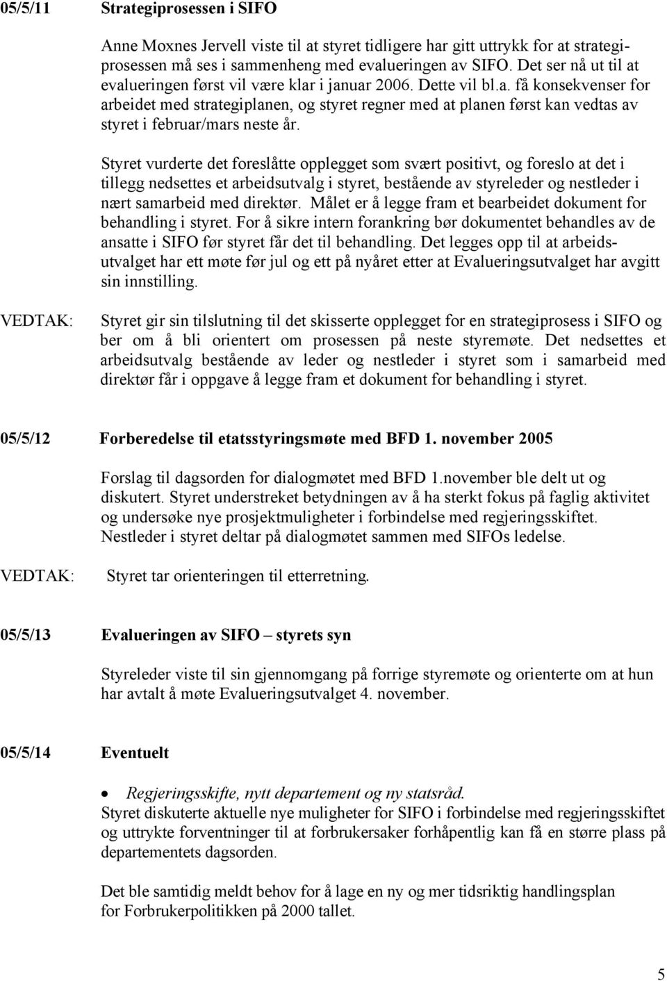 Styret vurderte det foreslåtte opplegget som svært positivt, og foreslo at det i tillegg nedsettes et arbeidsutvalg i styret, bestående av styreleder og nestleder i nært samarbeid med direktør.