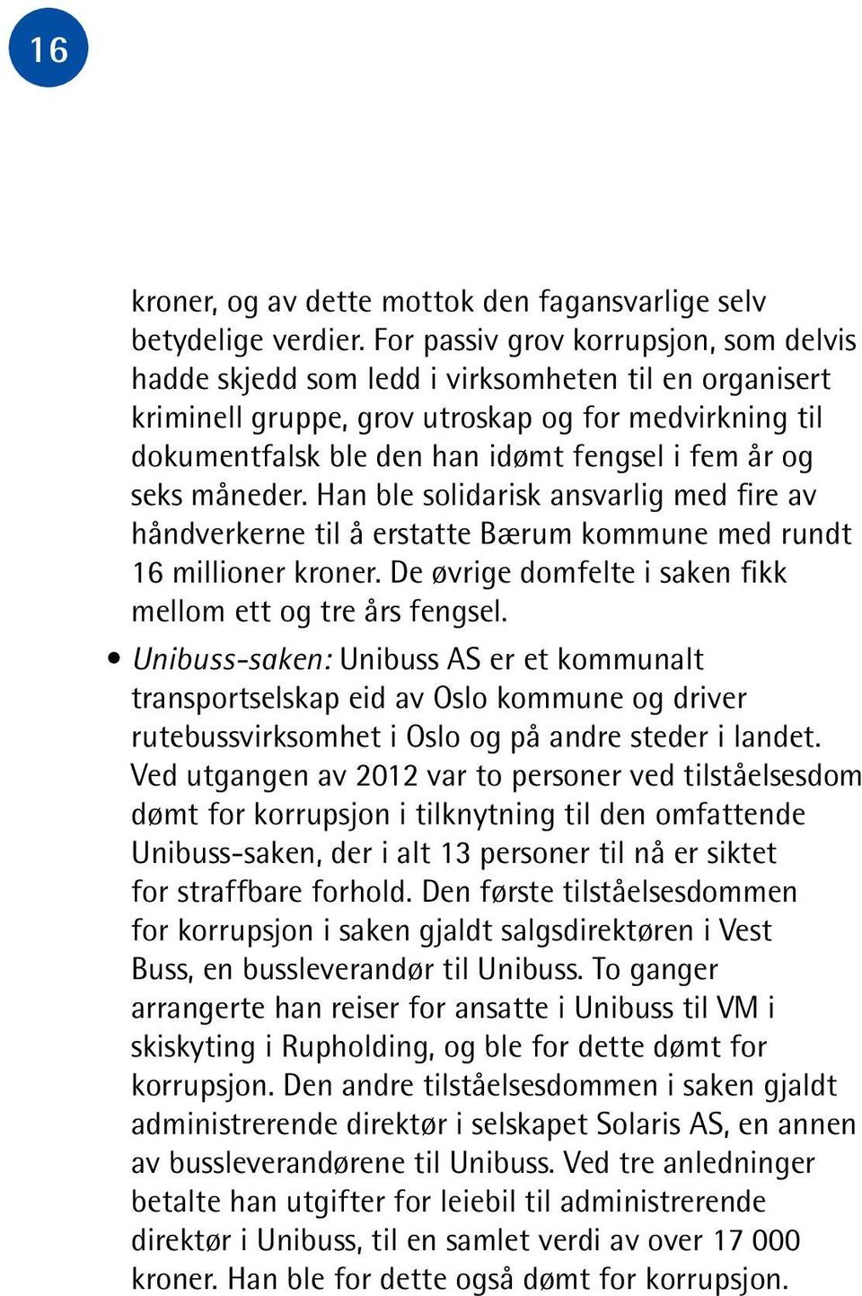 og seks måneder. Han ble solidarisk ansvarlig med fire av håndverkerne til å erstatte Bærum kommune med rundt 16 millioner kroner. De øvrige domfelte i saken fikk mellom ett og tre års fengsel.