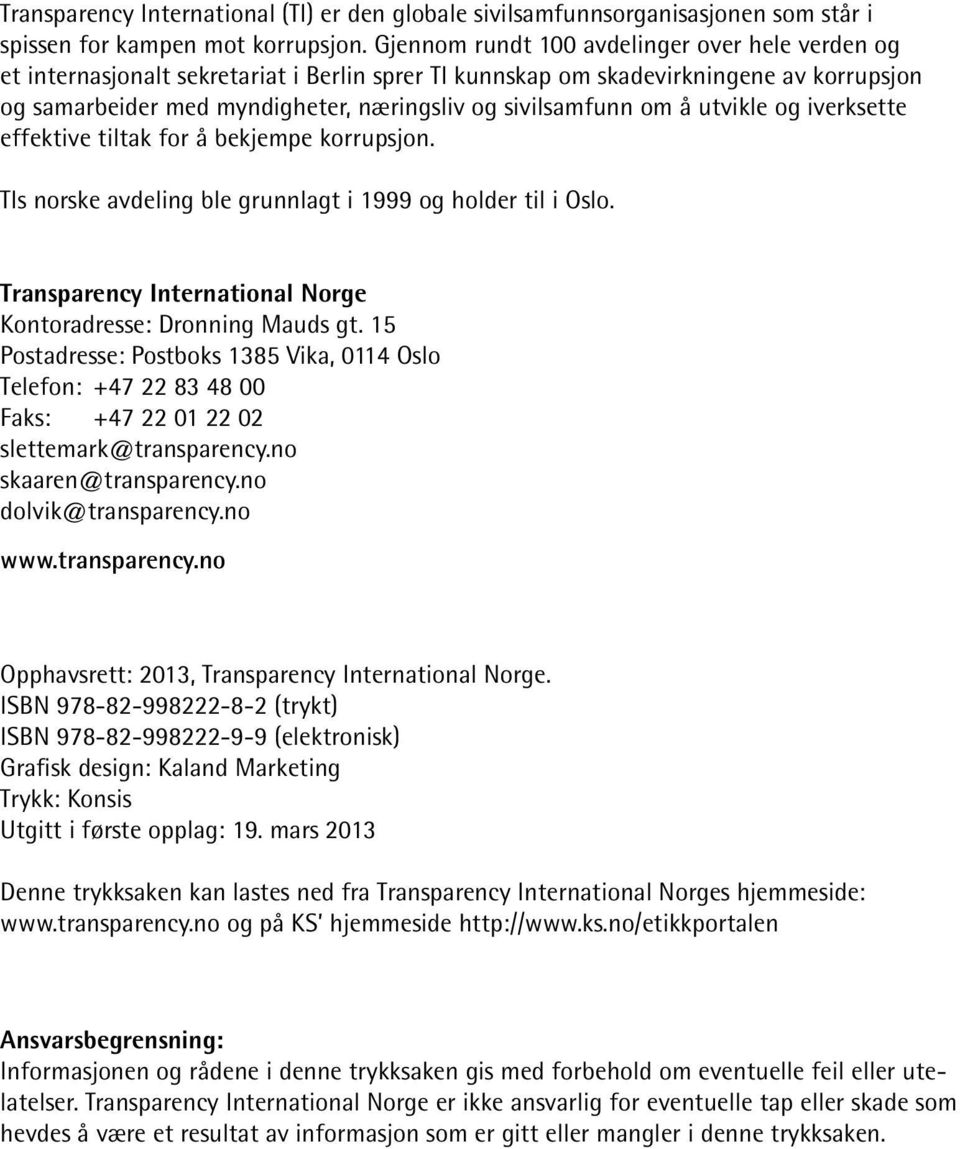 om å utvikle og iverksette effektive tiltak for å bekjempe korrupsjon. TIs norske avdeling ble grunnlagt i 1999 og holder til i Oslo. Transparency International Norge Kontoradresse: Dronning Mauds gt.