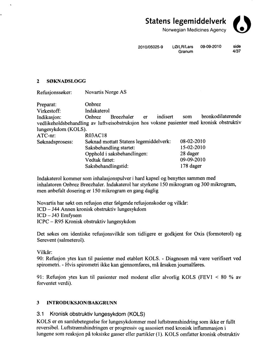 ATC-nr: RO3AC I 8 Søknadsprosess: Søknad mottatt Statens legemiddelverk: 08-02-2010 Saksbehandling startet: 15-02-2010 Opphold i saksbehandlingen: 28 dager Vedtak fattet: 09-09-2010