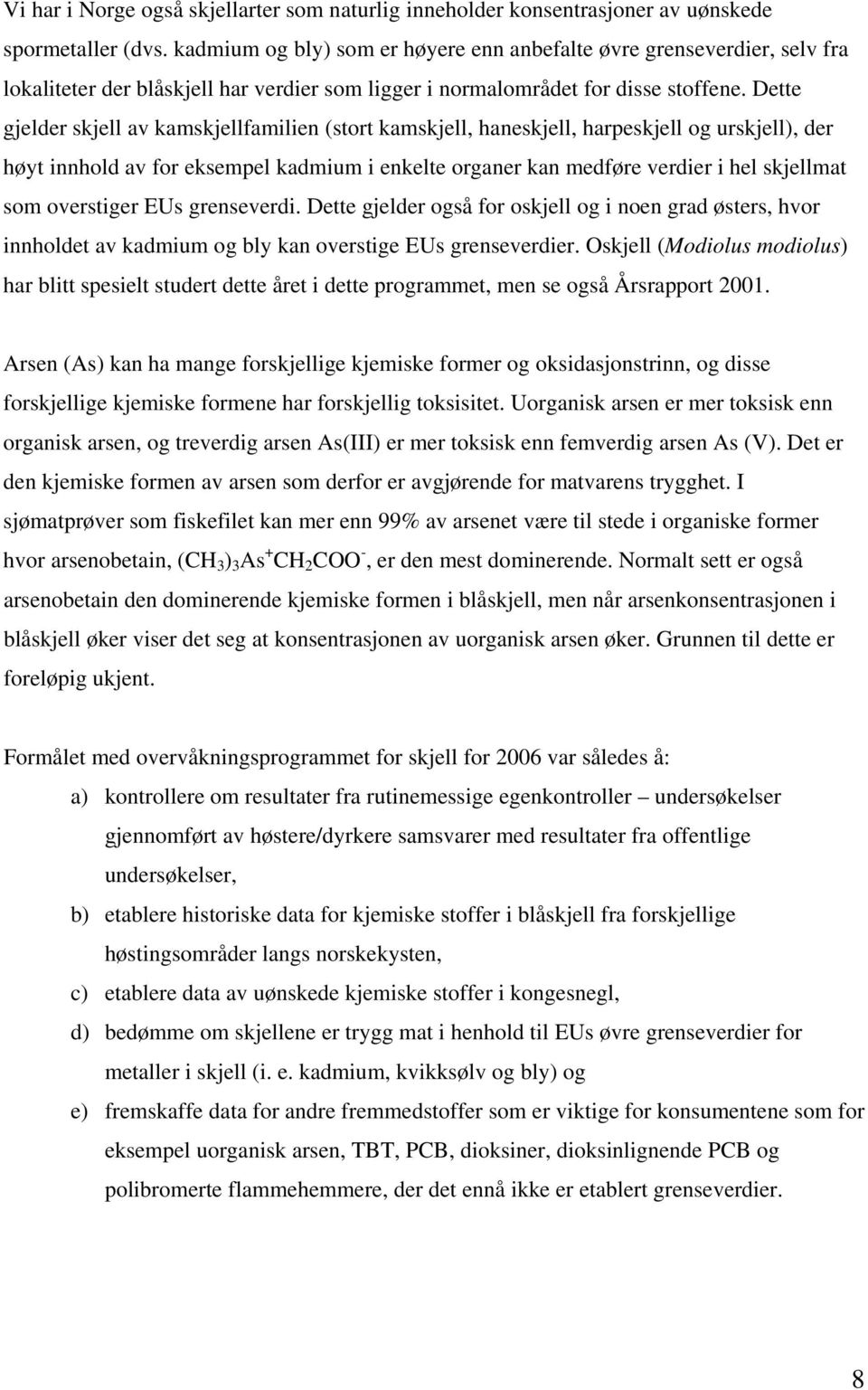 Dette gjelder skjell av kamskjellfamilien (stort kamskjell, haneskjell, harpeskjell og urskjell), der høyt innhold av for eksempel kadmium i enkelte organer kan medføre verdier i hel skjellmat som