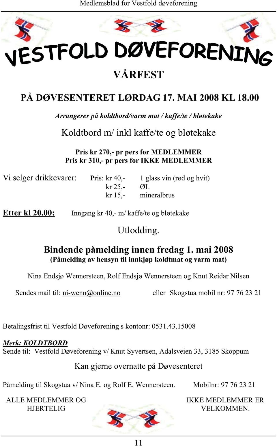 Pris: kr 40,- 1 glass vin (rød og hvit) kr 25,- ØL kr 15,- mineralbrus Etter kl 20.00: Inngang kr 40,- m/ kaffe/te og bløtekake Utlodding. Bindende påmelding innen fredag 1.