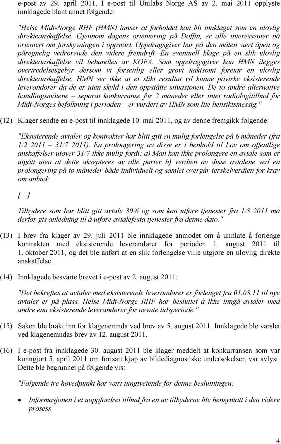 Gjennom dagens orientering på Doffin, er alle interessenter nå orientert om forskyvningen i oppstart. Oppdragsgiver har på den måten vært åpen og påregnelig vedrørende den videre fremdrift.