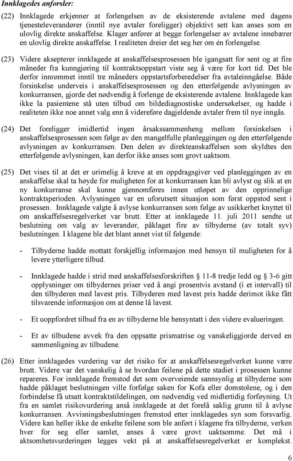 (23) Videre aksepterer innklagede at anskaffelsesprosessen ble igangsatt for sent og at fire måneder fra kunngjøring til kontraktsoppstart viste seg å være for kort tid.