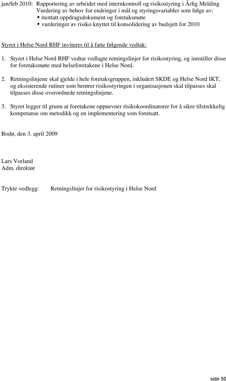 Styret i Helse Nord RHF vedtar vedlagte retningslinjer for risikostyring, og innstiller disse for foretaksmøte med helseforetakene i Helse Nord. 2.