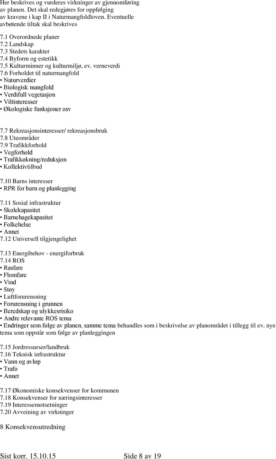 6 Forholdet til naturmangfold Naturverdier Biologisk mangfold Verdifull vegetasjon Viltinteresser Økologiske funksjoner osv 7.7 Rekreasjonsinteresser/ rekreasjonsbruk 7.8 Uteområder 7.