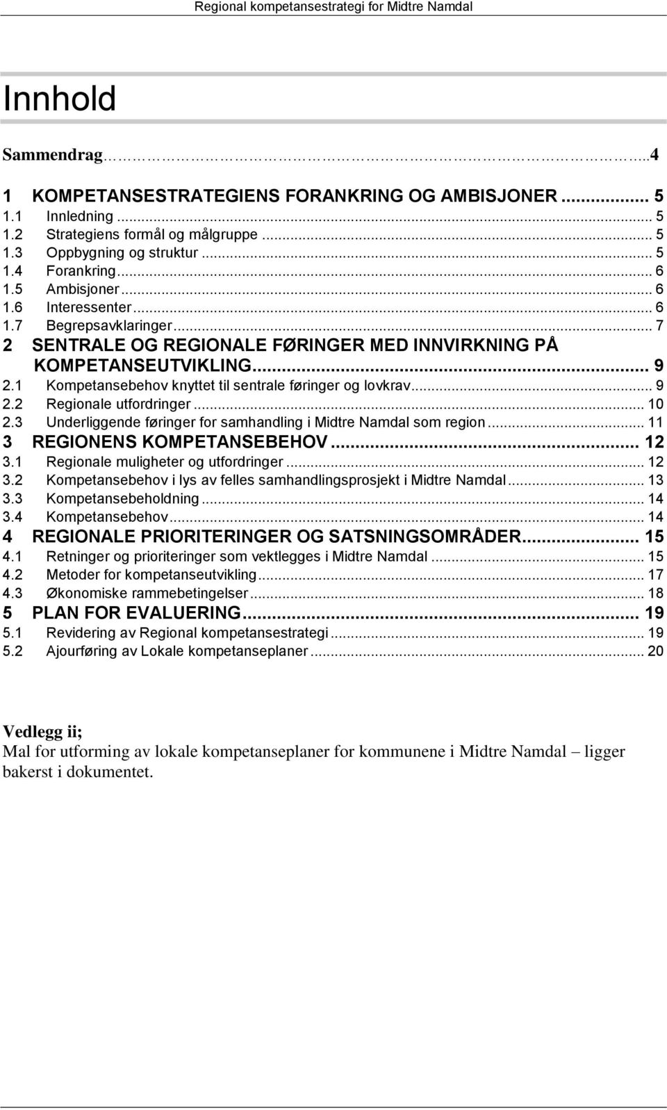 1 Kompetansebehov knyttet til sentrale føringer og lovkrav... 9 2.2 Regionale utfordringer... 10 2.3 Underliggende føringer for samhandling i Midtre Namdal som region... 11 3 REGIONENS KOMPETANSEBEHOV.