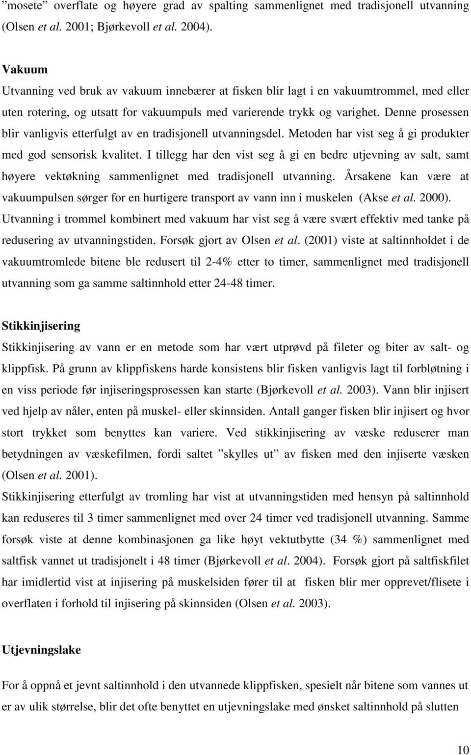 Denne prosessen blir vanligvis etterfulgt av en tradisjonell utvanningsdel. Metoden har vist seg å gi produkter med god sensorisk kvalitet.