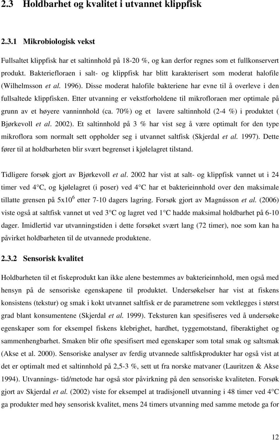 Etter utvanning er vekstforholdene til mikrofloraen mer optimale på grunn av et høyere vanninnhold (ca. 70%) og et lavere saltinnhold (2-4 %) i produktet ( Bjørkevoll et al. 2002).