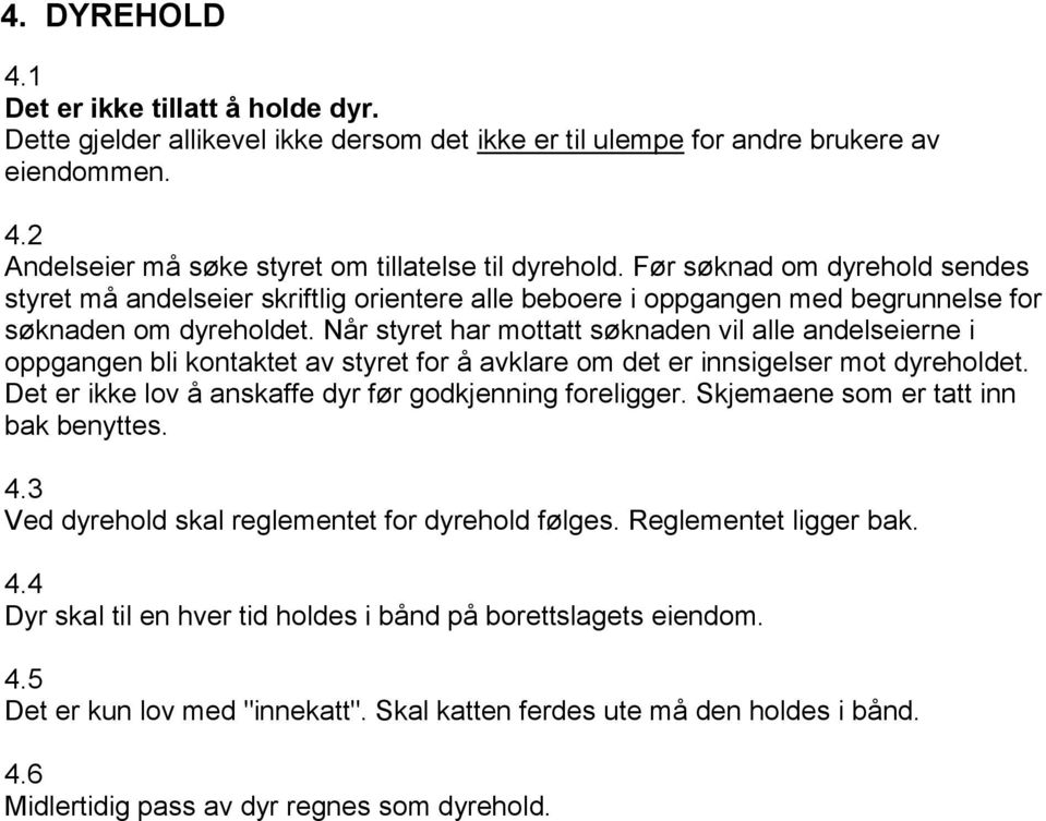 Når styret har mottatt søknaden vil alle andelseierne i oppgangen bli kontaktet av styret for å avklare om det er innsigelser mot dyreholdet. Det er ikke lov å anskaffe dyr før godkjenning foreligger.