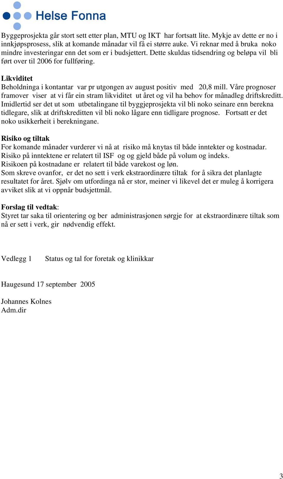 Likviditet Beholdninga i kontantar var pr utgongen av august positiv med 20,8 mill. Våre prognoser framover viser at vi får ein stram likviditet ut året og vil ha behov for månadleg driftskreditt.