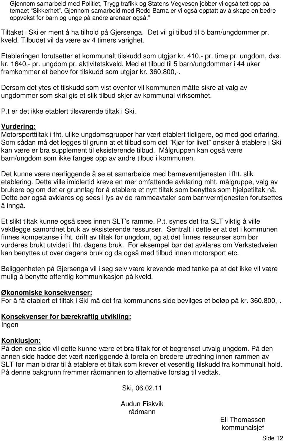 Det vil gi tilbud til 5 barn/ungdommer pr. kveld. Tilbudet vil da være av 4 timers varighet. Etableringen forutsetter et kommunalt tilskudd som utgjør kr. 410,- pr. time pr. ungdom, dvs. kr. 1640,- pr.