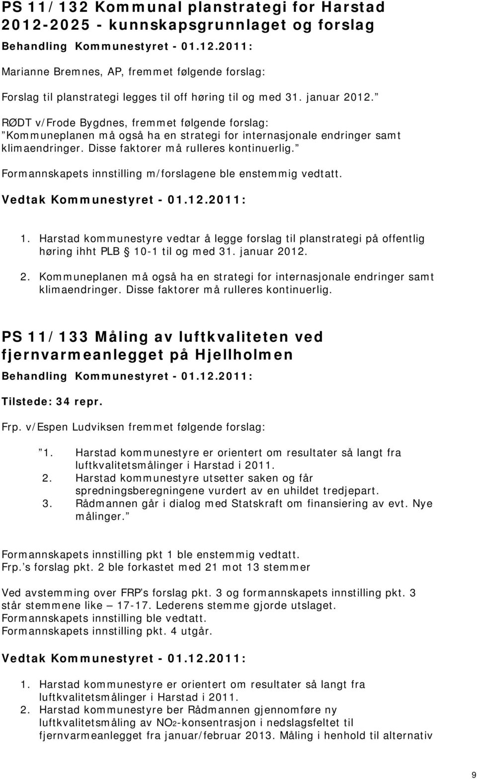 Formannskapets innstilling m/forslagene ble enstemmig vedtatt. 1. Harstad kommunestyre vedtar å legge forslag til planstrategi på offentlig høring ihht PLB 10-1 til og med 31. januar 20