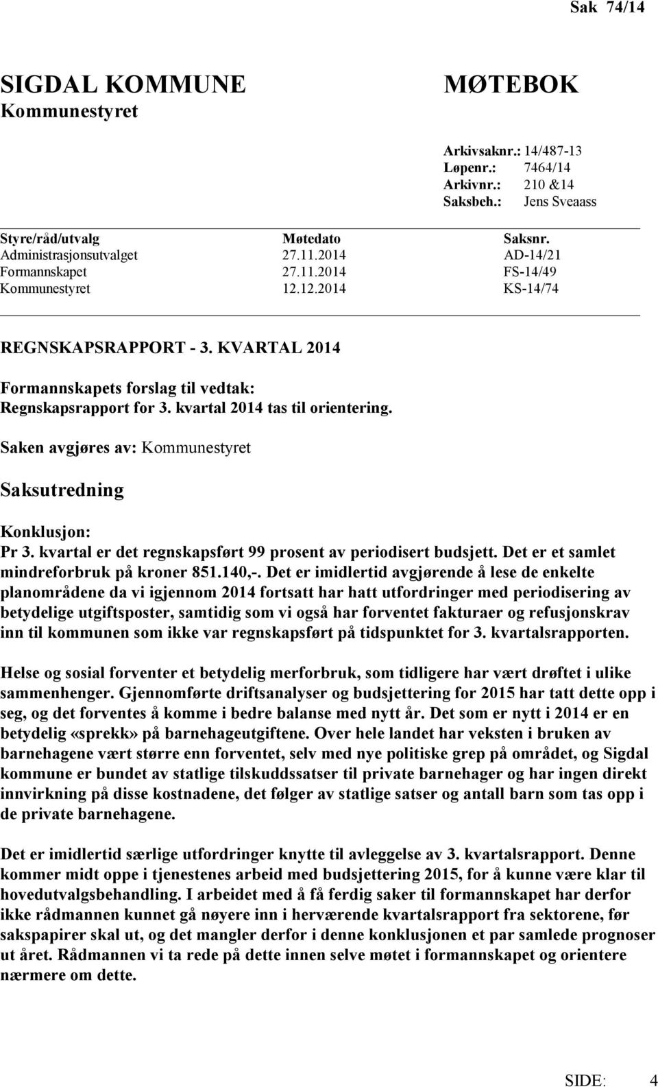 kvartal 2014 tas til orientering. Saken avgjøres av: Kommunestyret Saksutredning Konklusjon: Pr 3. kvartal er det regnskapsført 99 prosent av periodisert budsjett.