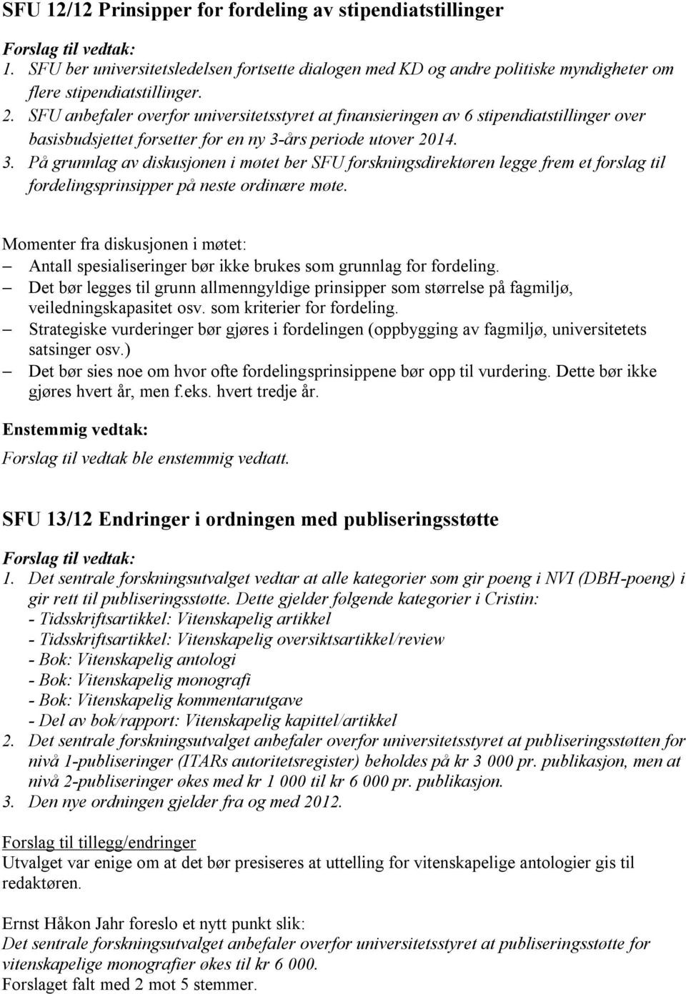 års periode utover 2014. 3. På grunnlag av diskusjonen i møtet ber SFU forskningsdirektøren legge frem et forslag til fordelingsprinsipper på neste ordinære møte.