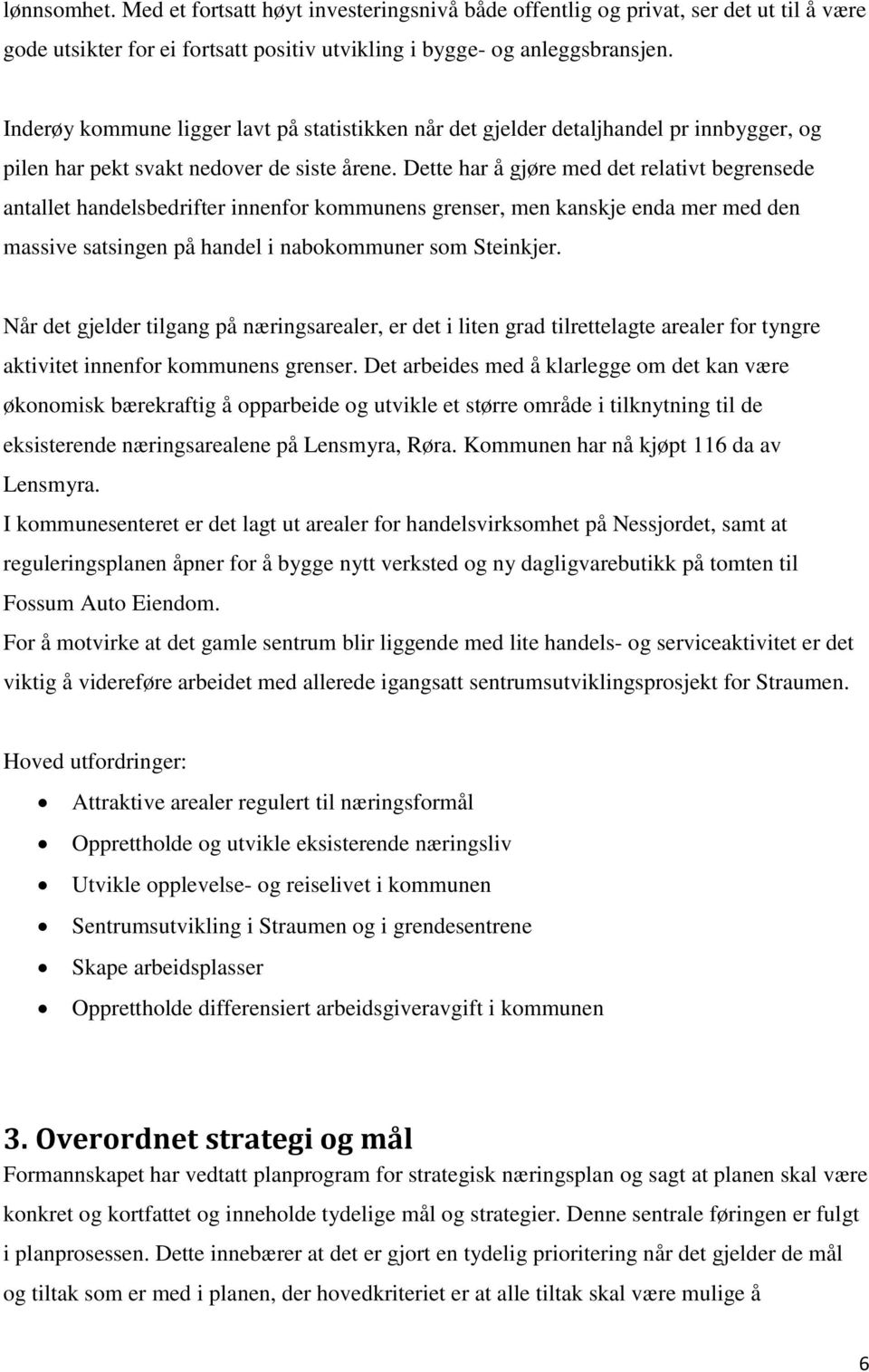 Dette har å gjøre med det relativt begrensede antallet handelsbedrifter innenfor kommunens grenser, men kanskje enda mer med den massive satsingen på handel i nabokommuner som Steinkjer.