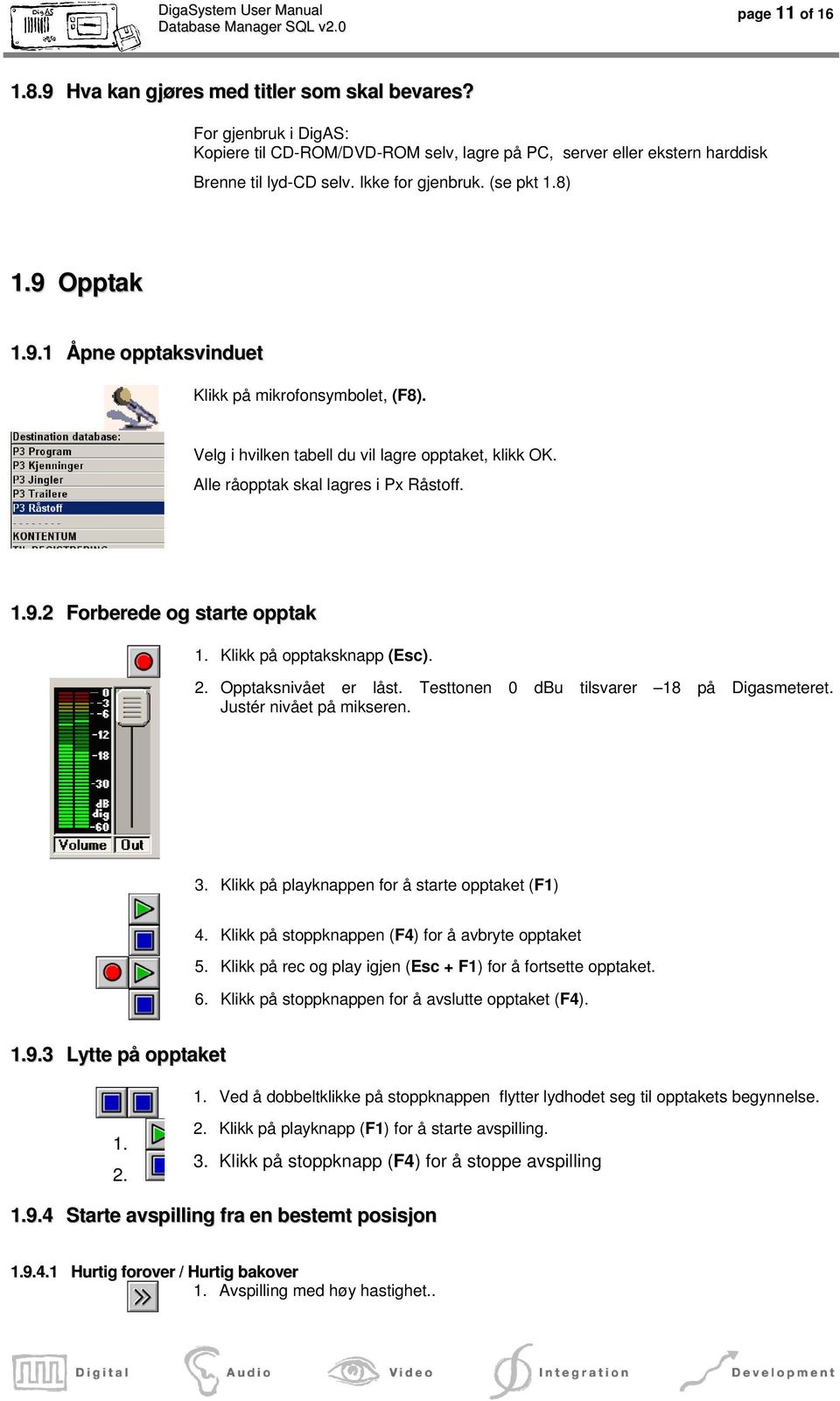 Klikk på opptaksknapp (Esc). 2. Opptaksnivået er låst. Testtonen 0 dbu tilsvarer 18 på Digasmeteret. Justér nivået på mikseren. 3. Klikk på playknappen for å starte opptaket (F1) 4.