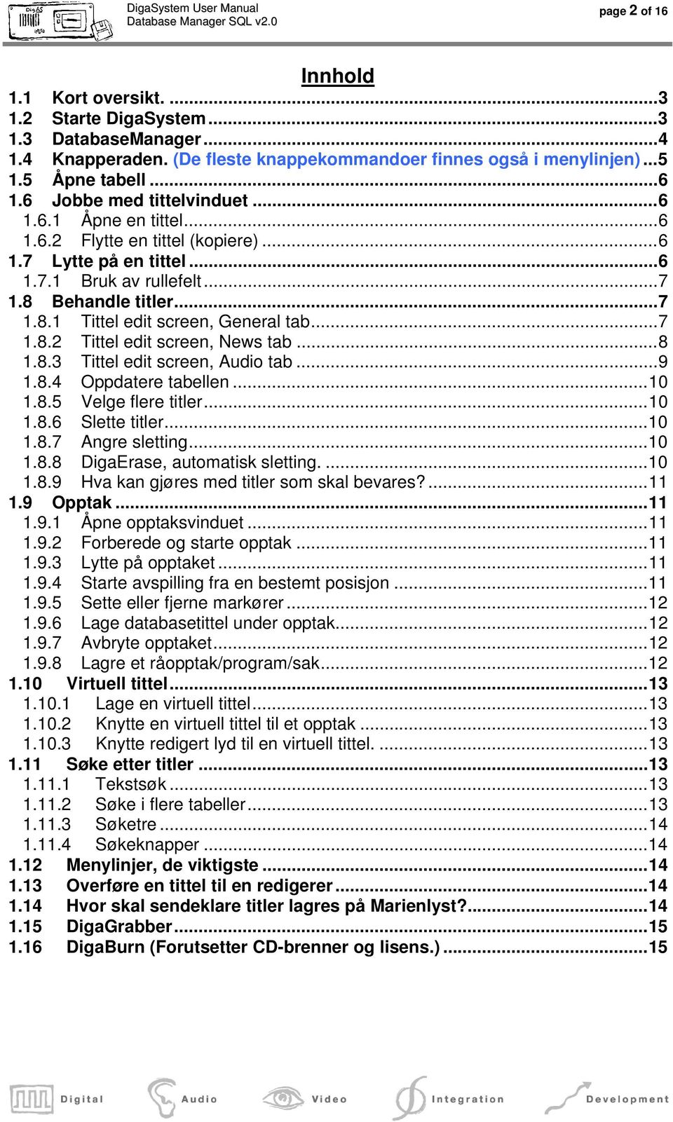 ..7 1.8.2 Tittel edit screen, News tab...8 1.8.3 Tittel edit screen, Audio tab...9 1.8.4 Oppdatere tabellen...10 1.8.5 Velge flere titler...10 1.8.6 Slette titler...10 1.8.7 Angre sletting...10 1.8.8 DigaErase, automatisk sletting.