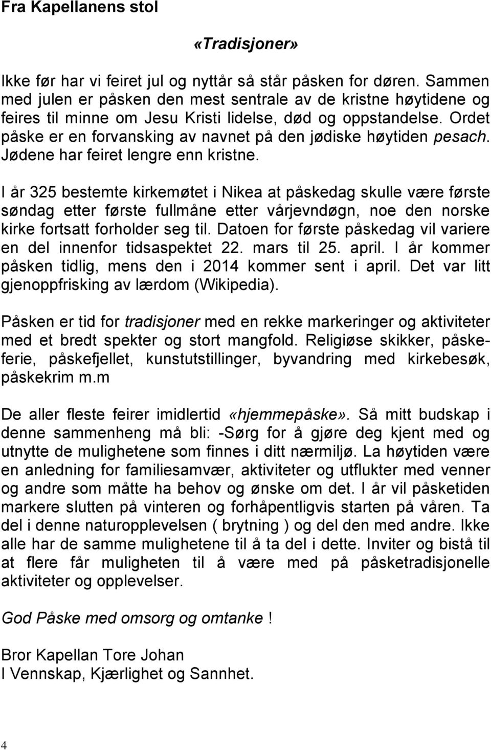 Ordet påske er en forvansking av navnet på den jødiske høytiden pesach. Jødene har feiret lengre enn kristne.