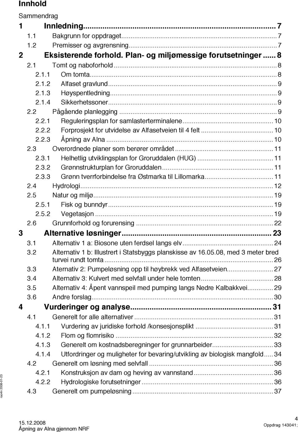 .. 10 2.2.3 Åpning av Alna... 10 2.3 Overordnede planer som berører området... 11 2.3.1 Helhetlig utviklingsplan for Groruddalen (HUG)... 11 2.3.2 Grønnstrukturplan for Groruddalen... 11 2.3.3 Grønn tverrforbindelse fra Østmarka til Lillomarka.