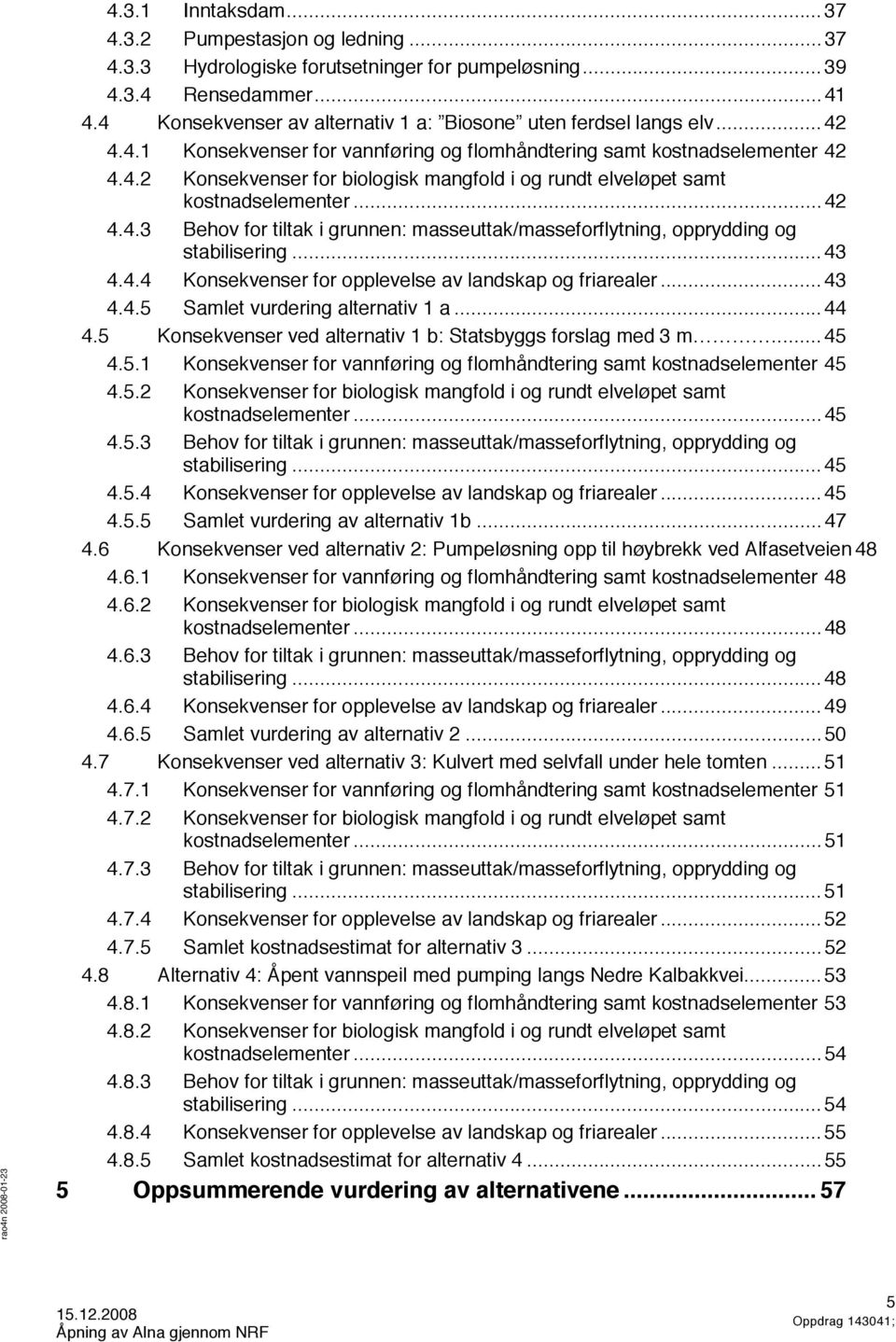 .. 42 4.4.3 Behov for tiltak i grunnen: masseuttak/masseforflytning, opprydding og stabilisering... 43 4.4.4 Konsekvenser for opplevelse av landskap og friarealer... 43 4.4.5 Samlet vurdering alternativ 1 a.