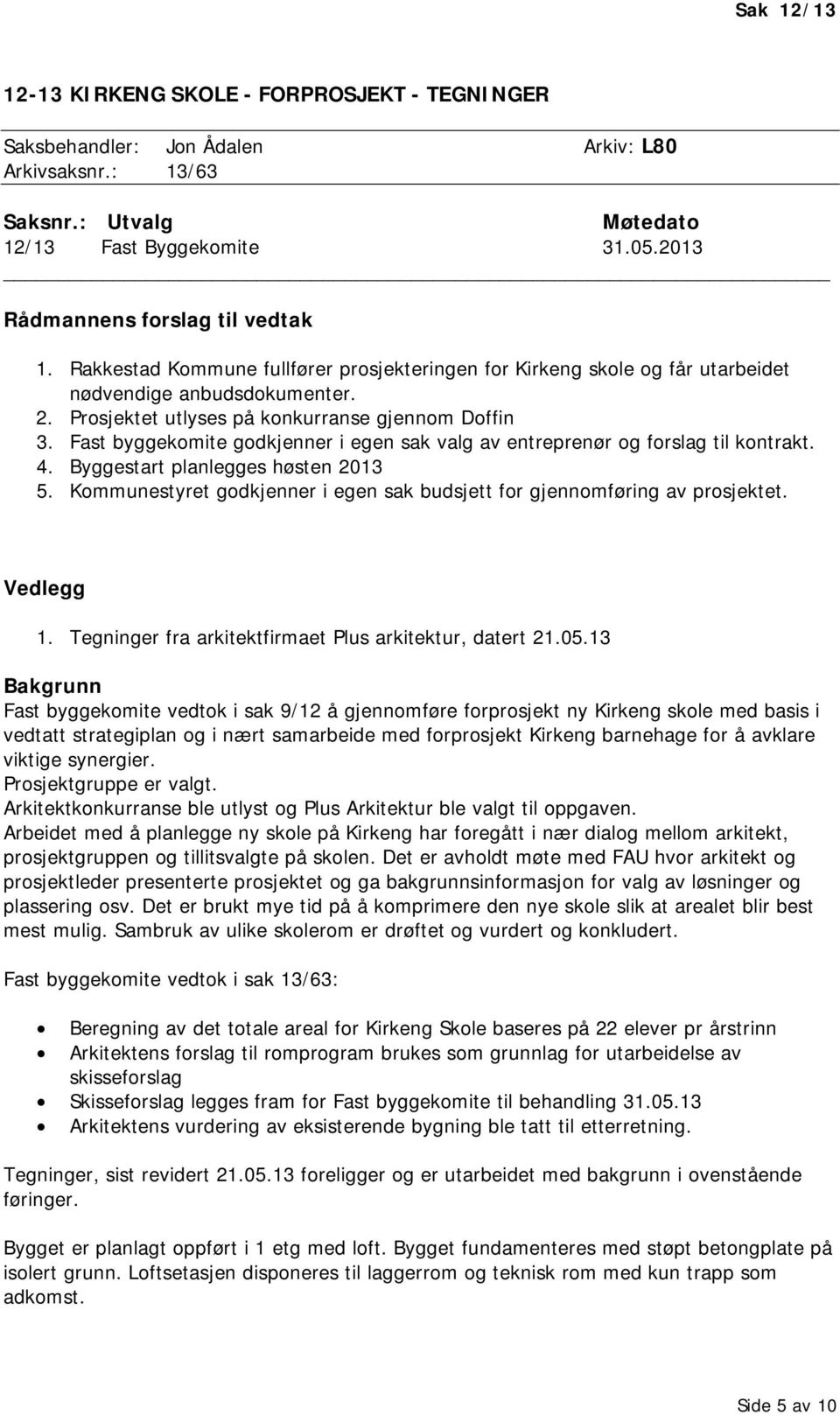 Prosjektet utlyses på konkurranse gjennom Doffin 3. Fast byggekomite godkjenner i egen sak valg av entreprenør og forslag til kontrakt. 4. Byggestart planlegges høsten 2013 5.