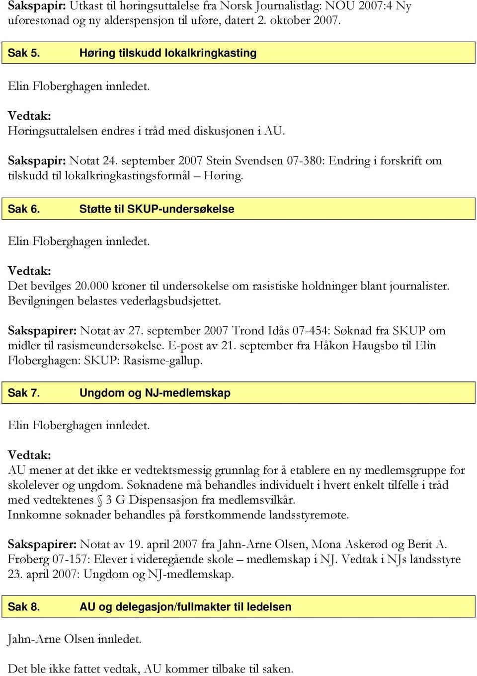 september 2007 Stein Svendsen 07-380: Endring i forskrift om tilskudd til lokalkringkastingsformål Høring. Sak 6. Støtte til SKUP-undersøkelse Det bevilges 20.