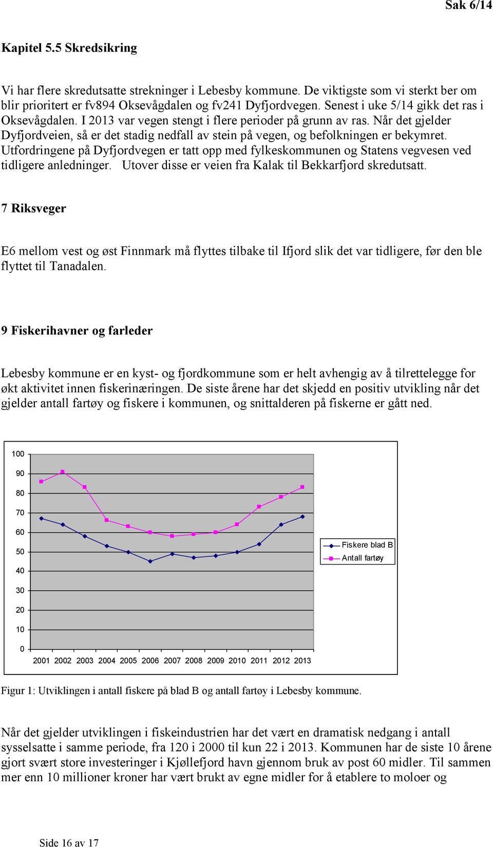 Når det gjelder Dyfjordveien, så er det stadig nedfall av stein på vegen, og befolkningen er bekymret.