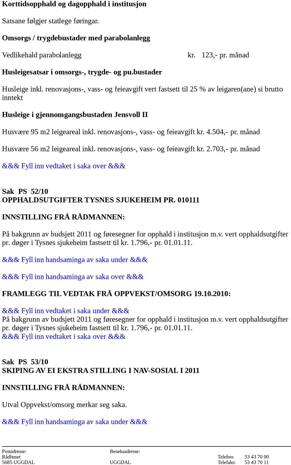 renovasjons-, vass- og feieavgift vert fastsett til 25 % av leigaren(ane) si brutto inntekt Husleige i gjennomgangsbustaden Jensvoll II Husvære 95 m2 leigeareal inkl.