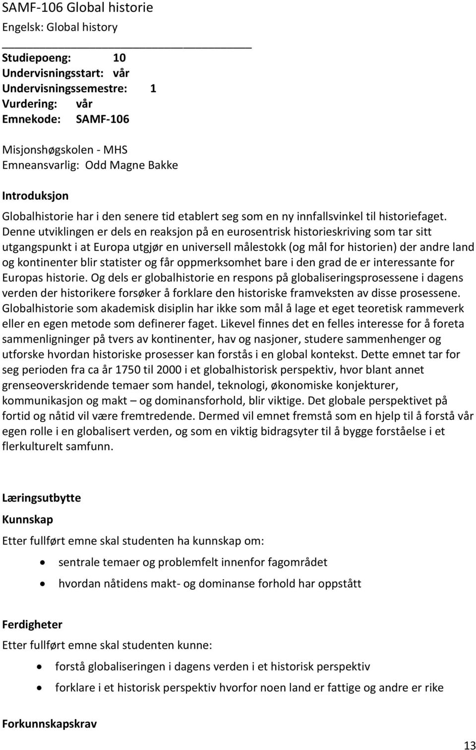 Denne utviklingen er dels en reaksjon på en eurosentrisk historieskriving som tar sitt utgangspunkt i at Europa utgjør en universell målestokk (og mål for historien) der andre land og kontinenter