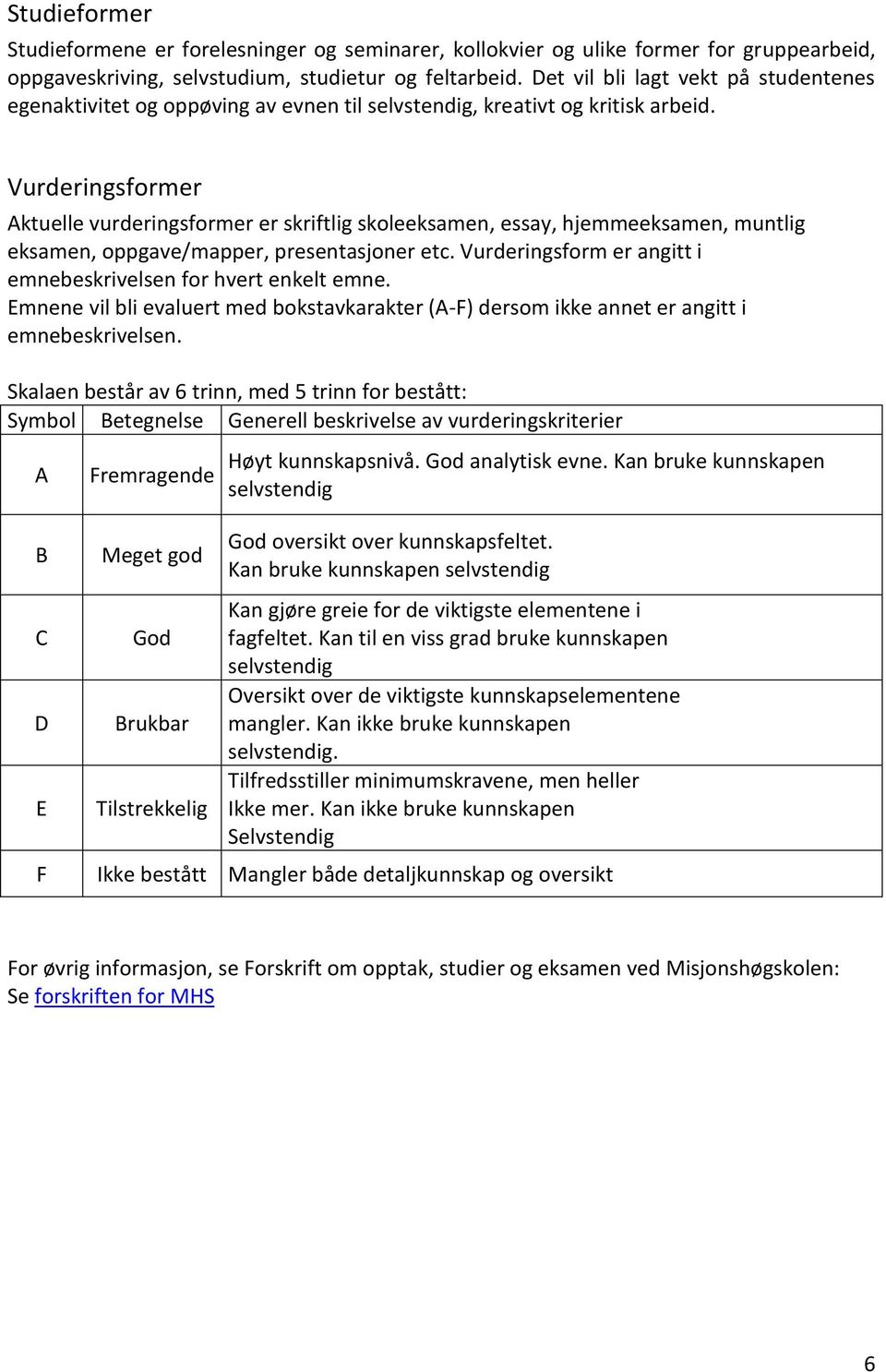 Vurderingsformer Aktuelle vurderingsformer er skriftlig skoleeksamen, essay, hjemmeeksamen, muntlig eksamen, oppgave/mapper, presentasjoner etc.