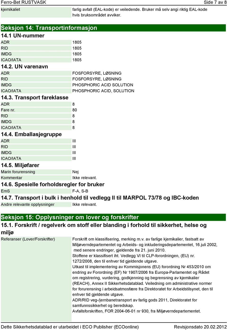 Bruker må selv angi riktig EAL-kode hvis bruksområdet avviker. FOSFORSYRE, LØSNING FOSFORSYRE, LØSNING PHOSPHORIC ACID SOLUTION PHOSPHORIC ACID, SOLUTION III III III Nej Ikke relevant. 14.6.