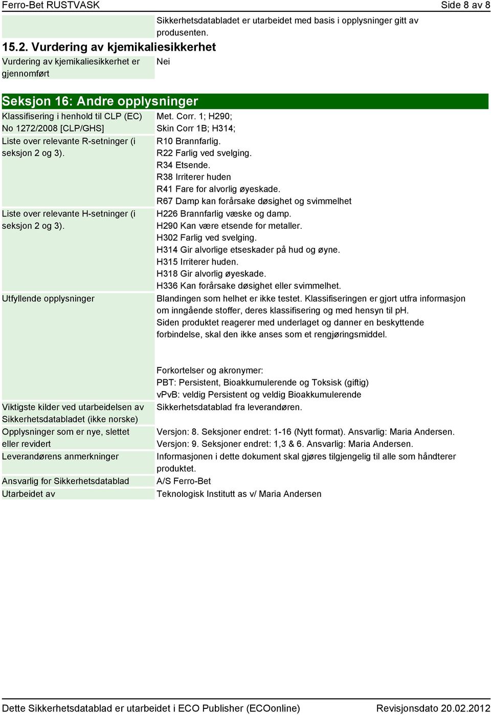 Liste over relevante H-setninger (i seksjon 2 og 3). Utfyllende opplysninger Met. Corr. 1; H290; Skin Corr 1B; H314; R10 Brannfarlig. R22 Farlig ved svelging. R34 Etsende.